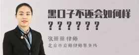 黑口子不还会如何样？？？？？？