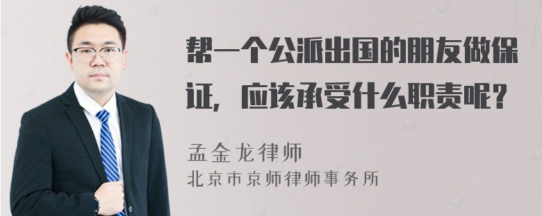 帮一个公派出国的朋友做保证，应该承受什么职责呢？