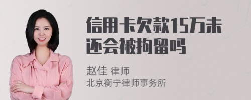 信用卡欠款15万未还会被拘留吗