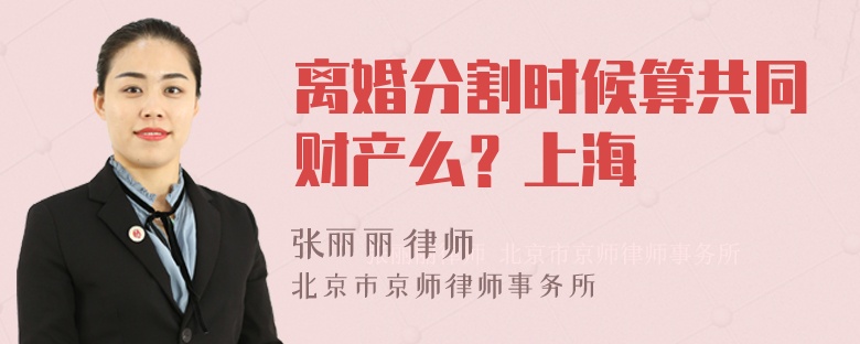 离婚分割时候算共同财产么？上海