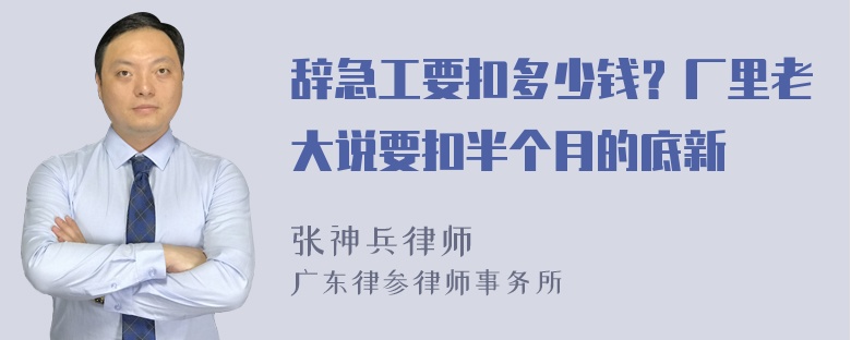 辞急工要扣多少钱？厂里老大说要扣半个月的底新