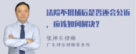 法院不批捕后是否还会公诉，应该如何解决？