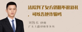 法院判了女方仍旧不退彩礼，可以告她诈骗吗