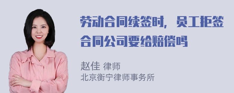 劳动合同续签时，员工拒签合同公司要给赔偿吗