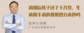 离婚后孩子过了十八岁，生病做手术的费用双方承担吗