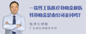 一次性工伤医疗补助金和伤残补助金是由公司支付吗？