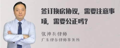 签订换房协议，需要注意事项，需要公正吗？