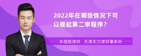 2022年在哪些情况下可以提起第二审程序？