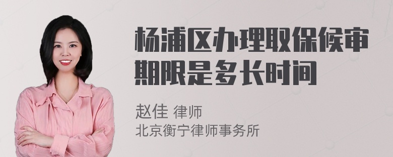 杨浦区办理取保候审期限是多长时间