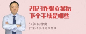 2023诈骗立案后下个手续是哪些