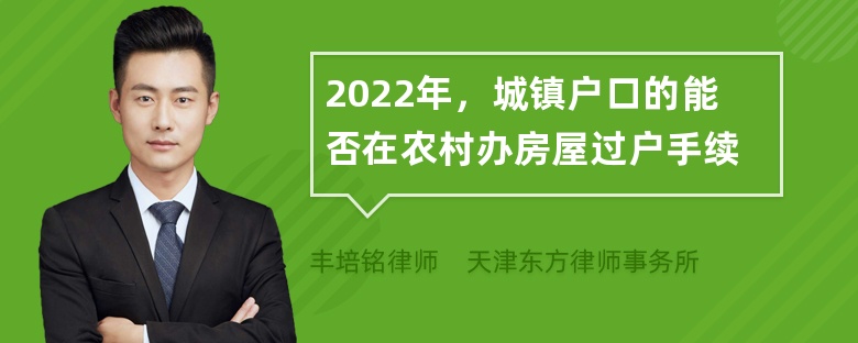 2022年，城镇户口的能否在农村办房屋过户手续