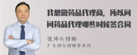 我想做药品代理商，所以问问药品代理哪些时候签合同