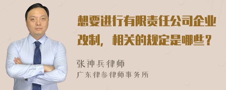 想要进行有限责任公司企业改制，相关的规定是哪些？