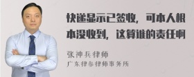 快递显示已签收，可本人根本没收到，这算谁的责任啊