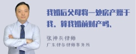 我婚后父母将一处房产赠于我。算我婚前财产吗、