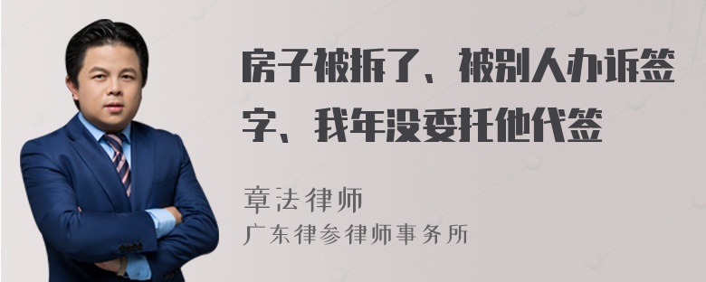 房子被拆了、被别人办诉签字、我年没委托他代签