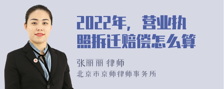 2022年，营业执照拆迁赔偿怎么算