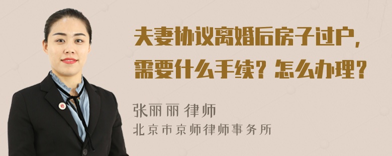 夫妻协议离婚后房子过户，需要什么手续？怎么办理？