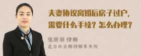 夫妻协议离婚后房子过户，需要什么手续？怎么办理？