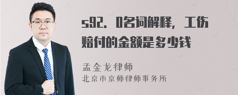 s92．0名词解释，工伤赔付的金额是多少钱