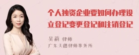 个人独资企业要如何办理设立登记变更登记和注销登记