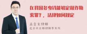 在我国多少钱能够定敲诈勒索罪？，法律如何规定