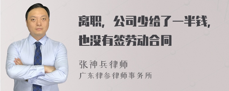 离职，公司少给了一半钱，也没有签劳动合同