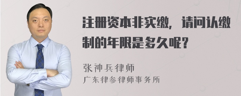 注册资本非实缴，请问认缴制的年限是多久呢？