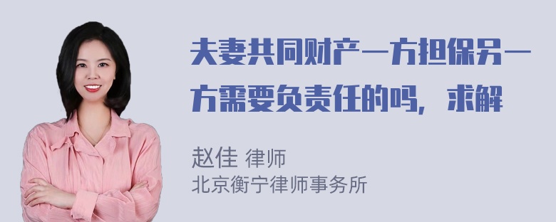 夫妻共同财产一方担保另一方需要负责任的吗，求解