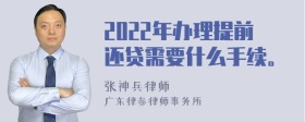 2022年办理提前还贷需要什么手续。