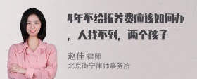 4年不给抚养费应该如何办，人找不到，两个孩子