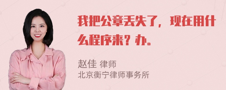 我把公章丢失了，现在用什么程序来？办。