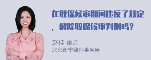 在取保候审期间违反了规定，解除取保候审判刑吗？