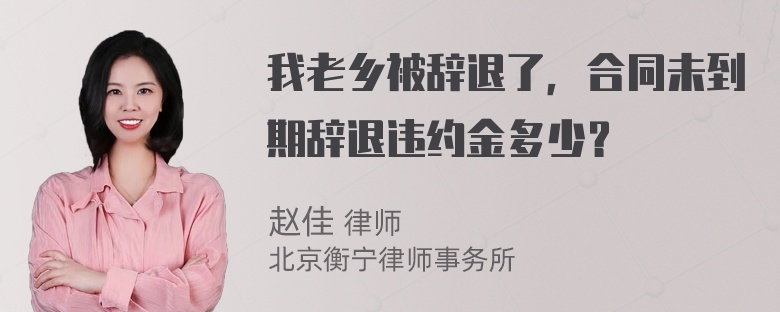 我老乡被辞退了，合同未到期辞退违约金多少？