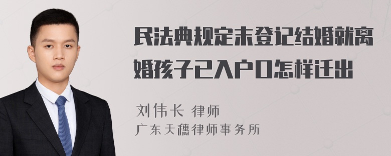 民法典规定末登记结婚就离婚孩子已入户口怎样迁出