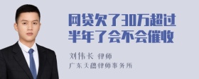 网贷欠了30万超过半年了会不会催收