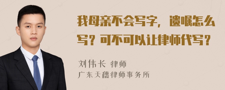 我母亲不会写字，遗嘱怎么写？可不可以让律师代写？