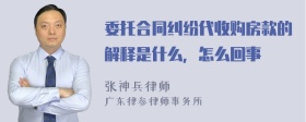 委托合同纠纷代收购房款的解释是什么，怎么回事