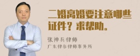 二婚离婚要注意哪些证件？求帮助。