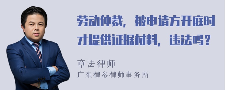 劳动仲裁，被申请方开庭时才提供证据材料，违法吗？