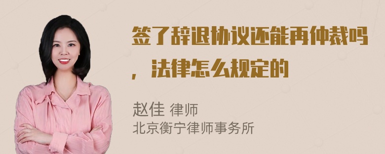 签了辞退协议还能再仲裁吗，法律怎么规定的