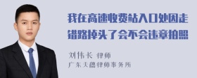 我在高速收费站入口处因走错路掉头了会不会违章拍照