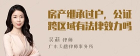 房产继承过户，公证跨区域有法律效力吗