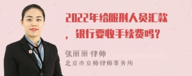 2022年给服刑人员汇款，银行要收手续费吗？