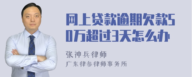 网上贷款逾期欠款50万超过3天怎么办