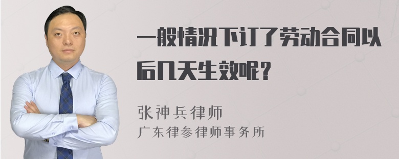 一般情况下订了劳动合同以后几天生效呢？