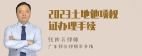 2023土地他项权证办理手续