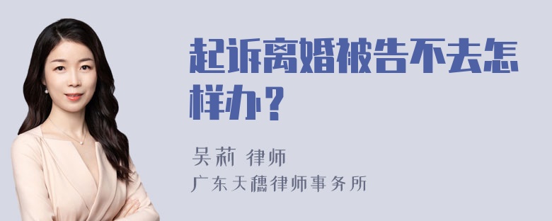 起诉离婚被告不去怎样办？