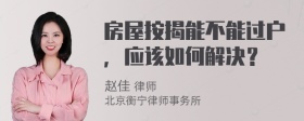 房屋按揭能不能过户，应该如何解决？