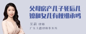 父母房产儿子死后儿媳和女儿有权继承吗